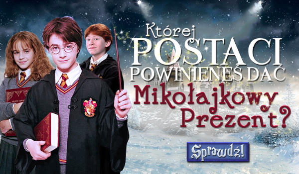 Której postaci z „Harry’ego Pottera” dasz prezent na Mikołajki?