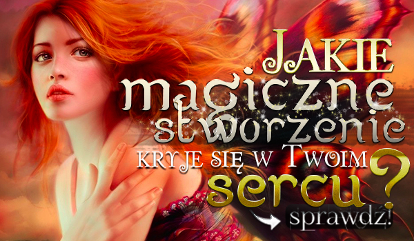 Jakie magiczne stworzenie kryje się w Twoim sercu?