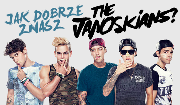 Jak dobrze znasz The Janoskians?