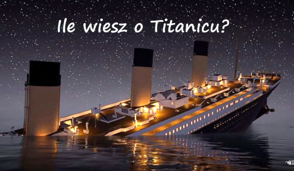 Ile wiesz o Titanicu?