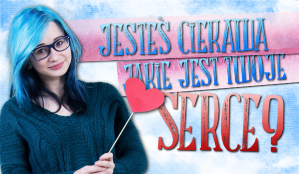 Jesteś ciekawa jakie jest Twoje serce?