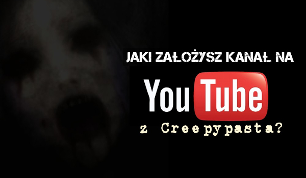 Jaki założysz kanał na YouTube z creepypasta?