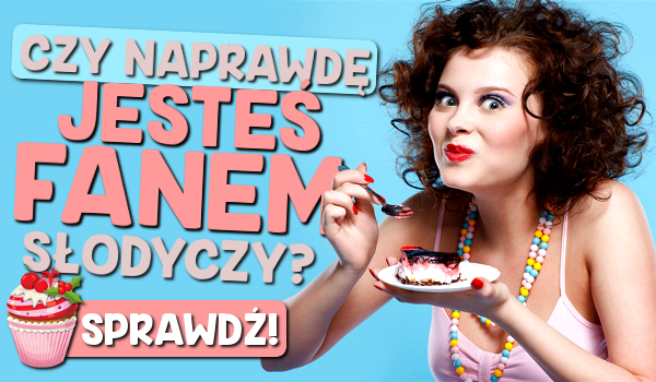 Czy naprawdę jesteś fanem słodyczy?