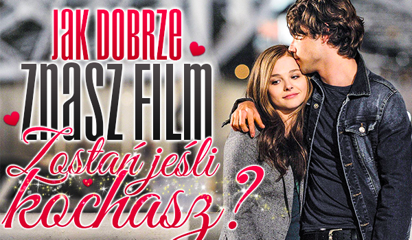 Jak dobrze znasz film „Zostań jeśli kochasz”?
