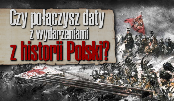 Czy połączysz daty z odpowiednimi wydarzeniami z historii Polski?