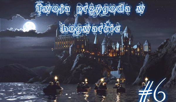 Twoja przygoda w hogwarcie! #6