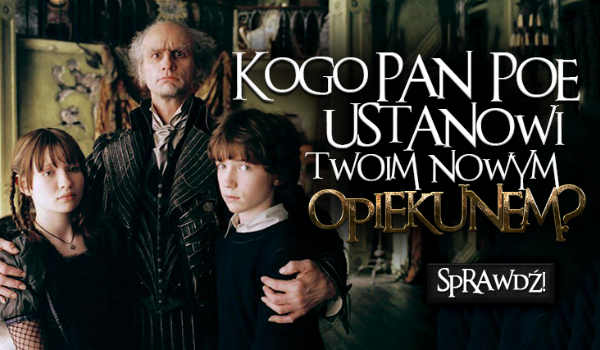 Seria Niefortunnych Zdarzeń – Kogo pan Poe ustanowi Twoim nowym opiekunem?