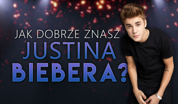 Jak dobrze znasz Justina Biebera?