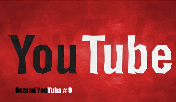 Oczami YouTuba #9
