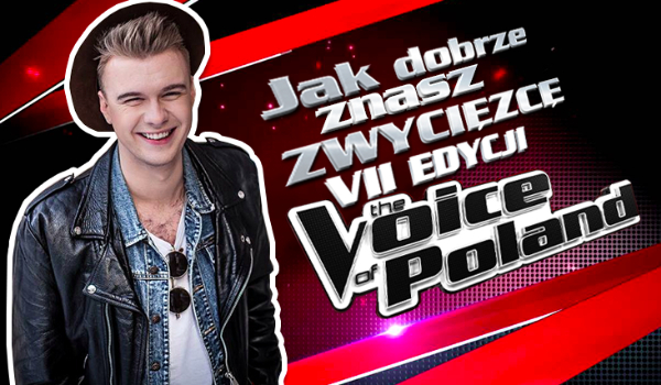Jak dobrze znasz zwycięzce VII edycji The Voice of Poland?
