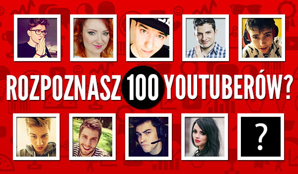 Czy rozpoznasz 100 YouTuberów?