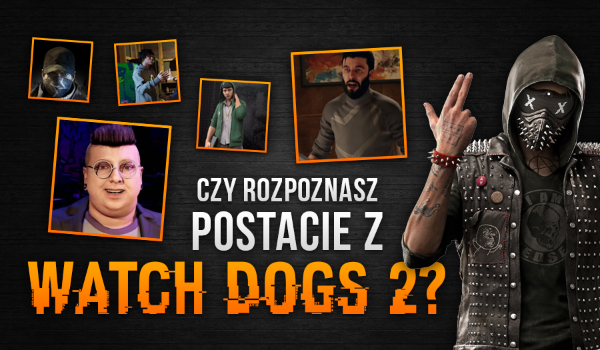 Czy rozpoznasz postacie z Watch Dogs 2?