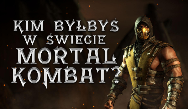 Kim byłbyś w świecie Mortal Kombat?