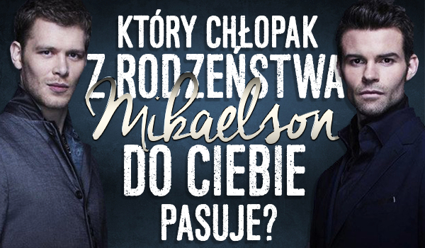 Który chłopak z rodzeństwa Mikaelson do Ciebie pasuje?
