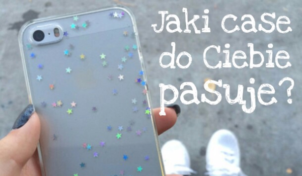 Jaki case do ciebie pasuje?