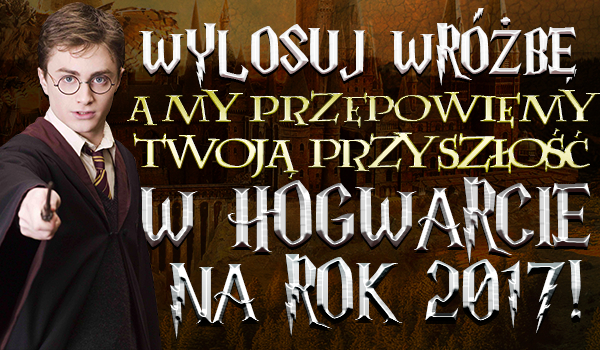 Wylosuj wróżbę, a my przepowiemy Twoją przyszłość w Hogwarcie na rok 2017!