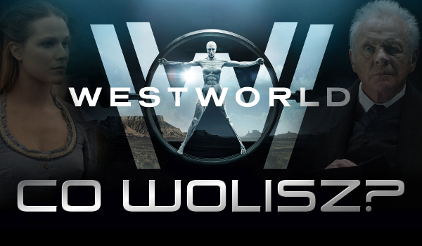 „Co wolisz?” – Westworld!
