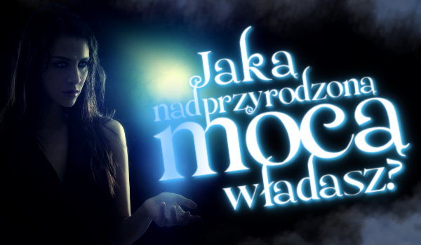 Jaką nadprzyrodzoną mocą władasz?