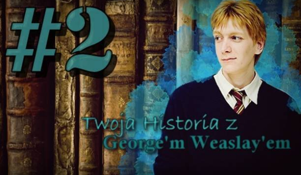 Twoja historia z George’m Weasley’em #2