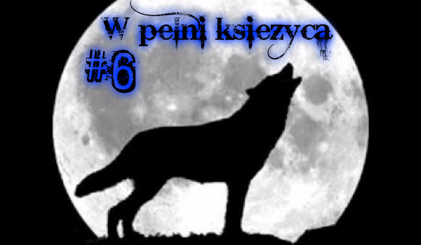 W pełni księżyca! #6