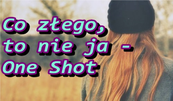 Co złego, to nie ja – One Shot