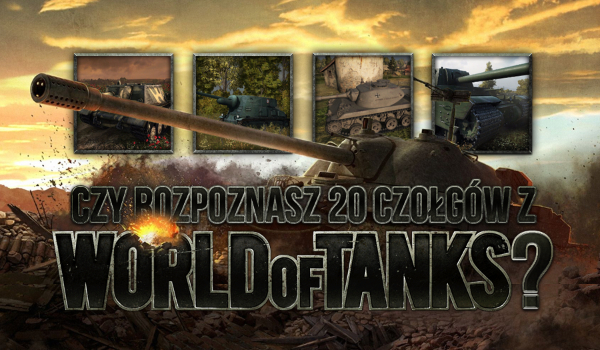 Czy rozpoznasz 20 losowych czołgów z gry „World of Tanks”?
