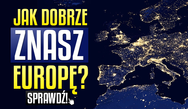 Jak dobrze znasz Europę? Sprawdź!
