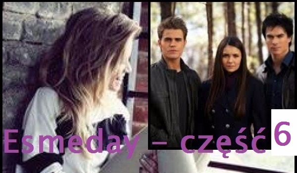 Esmeday – część 6