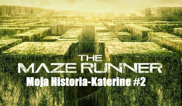 „The Maze Runner”-Moja Historia-Katerine+Gally #2