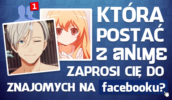 Która postać z anime zaprosi Cię do znajomych na Facebooku?