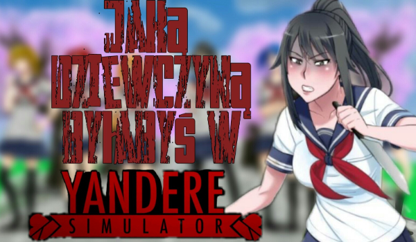 Jaką dziewczyną byłabyś w Yandere Simulator?