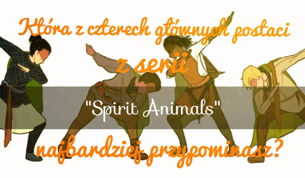Którą z czterech głównych postaci z serii „Spirit Animals” najbardziej przypominasz?