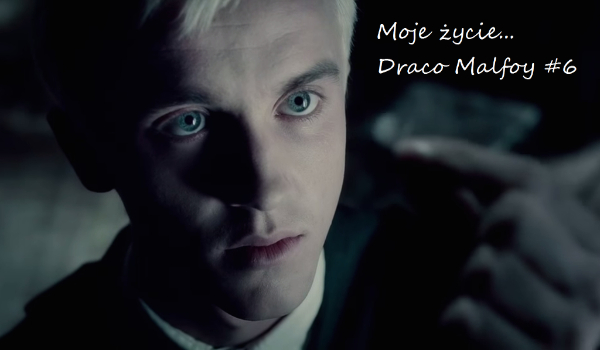 Moje życie… Draco Malfoy #6