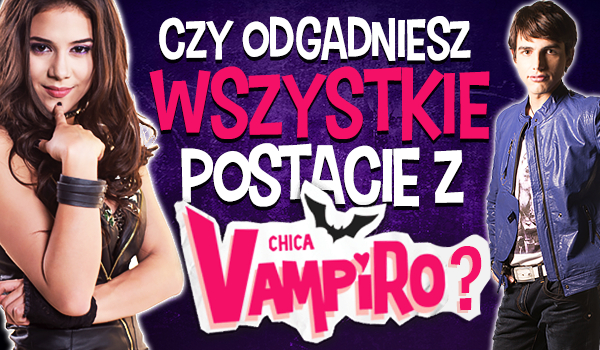 Czy odgadniesz wszystkie postacie z Chica Vampiro?