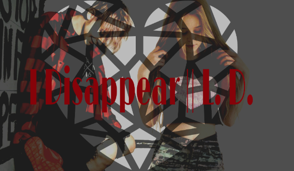 I Disappear || L.D. #12