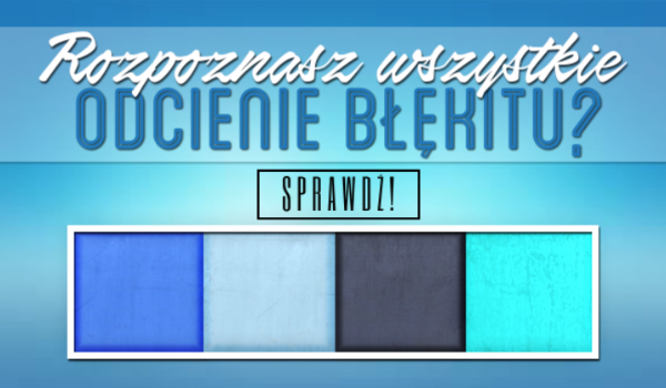 Czy rozpoznasz wszystkie odcienie błękitu?