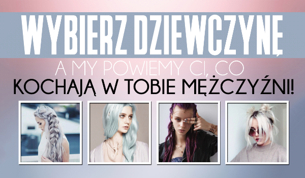 Wybierz postać dziewczyny, a my powiemy Ci co kochają w Tobie mężczyźni!