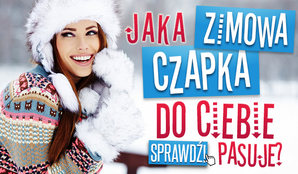 Jaka zimowa czapka do Ciebie pasuje?