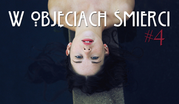 W objęciach śmierci. #4 cz.1