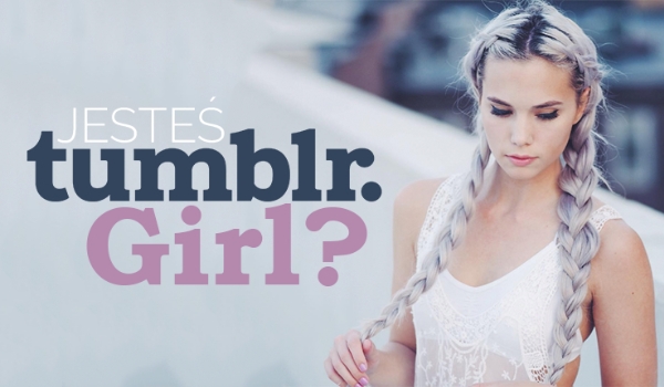 Czy jesteś tumblr girl ?