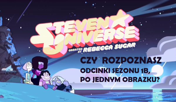 Czy rozpoznasz odcinki ze Stevena Universe sezonu 1B, po jednym obrazku?