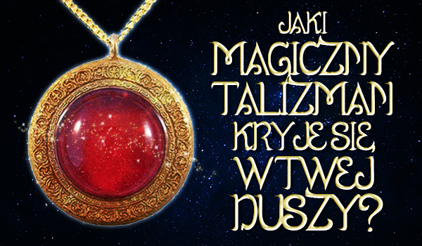 Jaki magiczny talizman kryje się w Twej duszy?