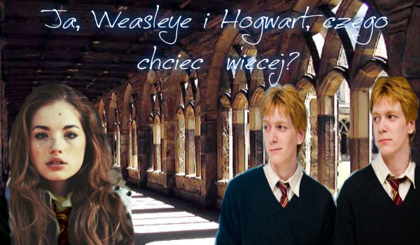 Ja, Weasleye i Hogwart, czego chcieć więcej? #2