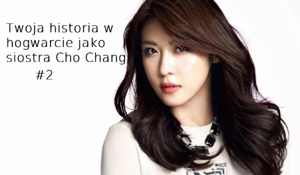 Twoja historia w hogwarcie jako siostra Cho Chang #2