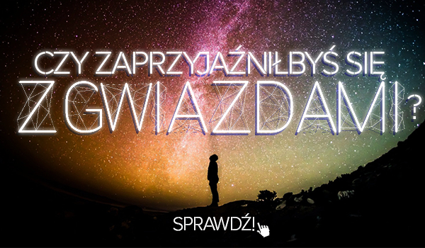 Czy zaprzyjaźniłbyś się z gwiazdami?