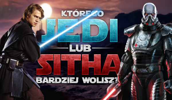 Którego Jedi lub Sitha bardziej wolisz?