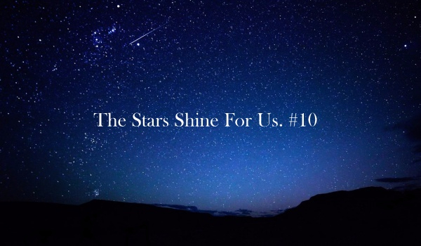 The Stars Shine For Us. #10