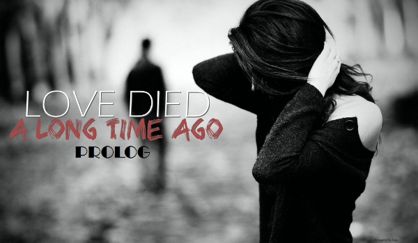 Love died a long time ago |Prolog