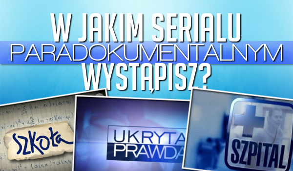 W jakim serialu paradokumentalnym wystąpisz?