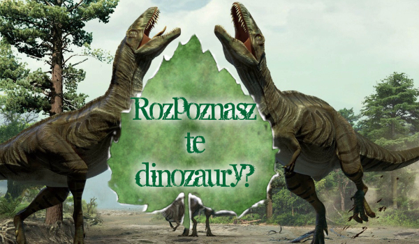 Czy rozpoznasz te dinozaury?